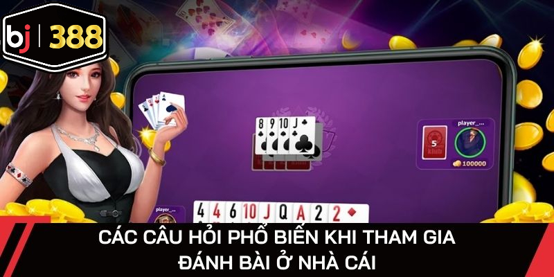 Các câu hỏi phổ biến khi tham gia đánh bài ở nhà cái