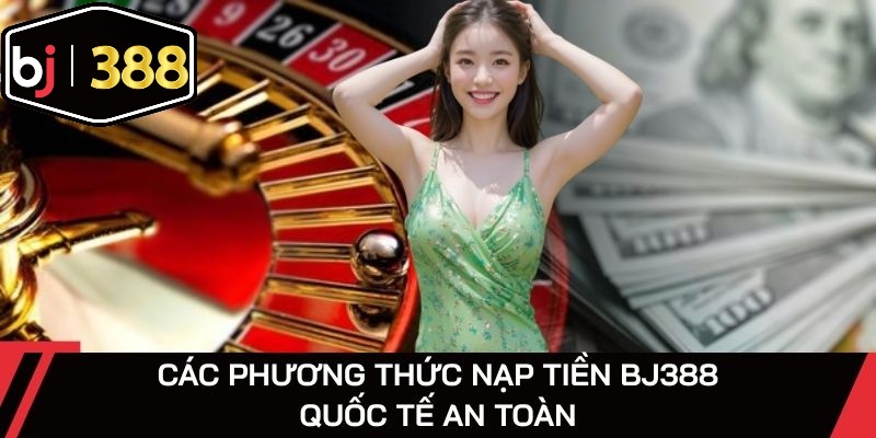 Các phương thức nạp tiền BJ388 quốc tế an toàn