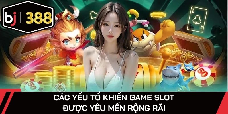 Các yếu tố khiến game slot được yêu mến rộng rãi