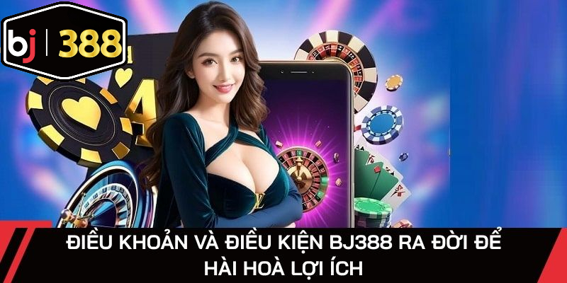 Điều khoản và điều kiện BJ388 ra đời để hài hoà lợi ích