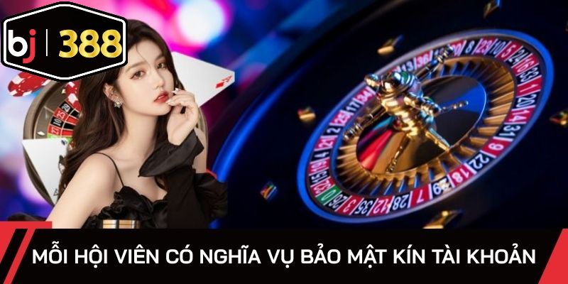 Mỗi hội viên có nghĩa vụ bảo mật kín tài khoản