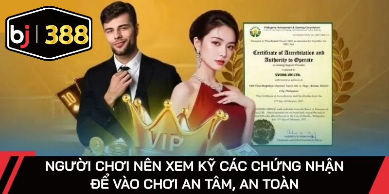 Người chơi nên xem kỹ các chứng nhận để vào chơi an tâm, an toàn