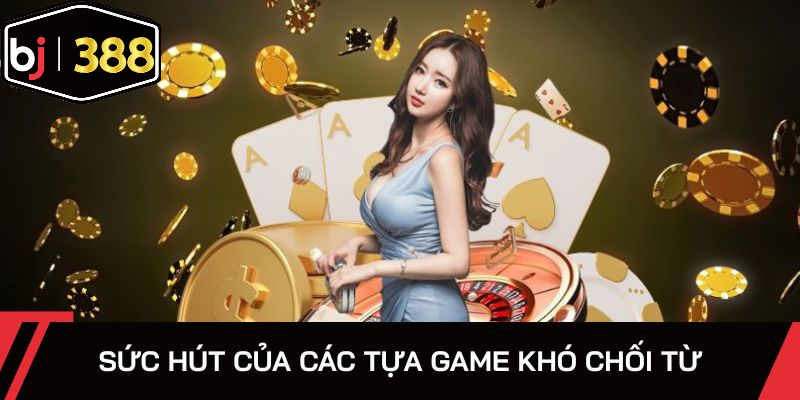 Sức hút của các tựa game khó chối từ