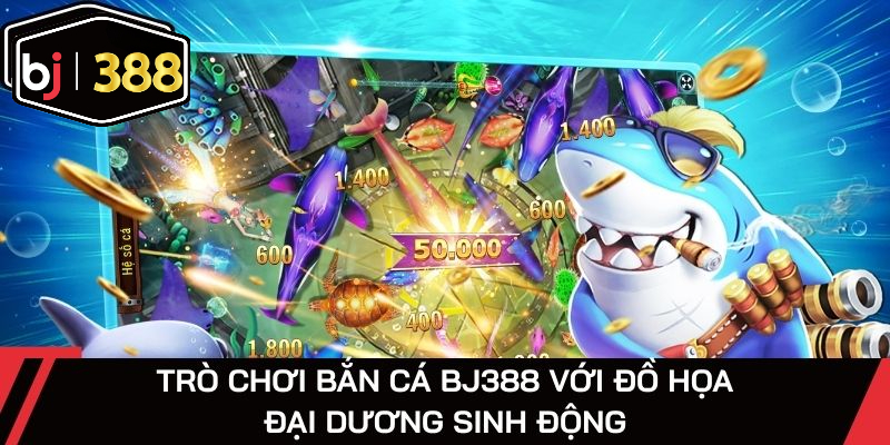 Trò chơi bắn cá BJ388 với đồ họa đại dương sinh động